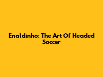 Enaldinho: The Art Of Headed Soccer