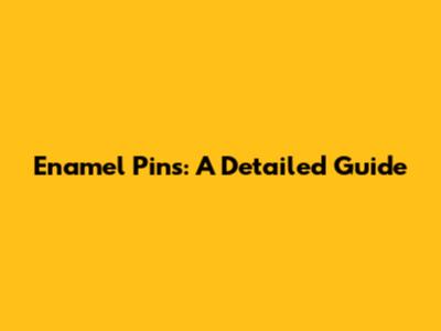 Enamel Pins: A Detailed Guide