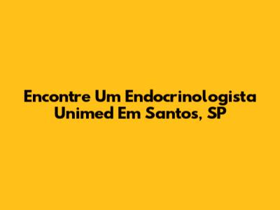 Encontre Um Endocrinologista Unimed Em Santos, SP