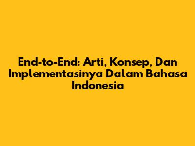 End-to-End: Arti, Konsep, Dan Implementasinya Dalam Bahasa Indonesia
