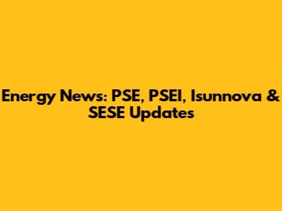 Energy News: PSE, PSEI, Isunnova & SESE Updates