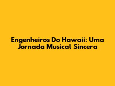 Engenheiros Do Hawaii: Uma Jornada Musical Sincera