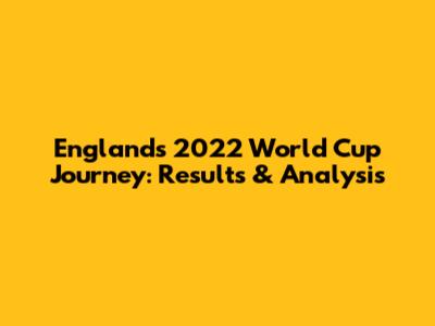 England's 2022 World Cup Journey: Results & Analysis
