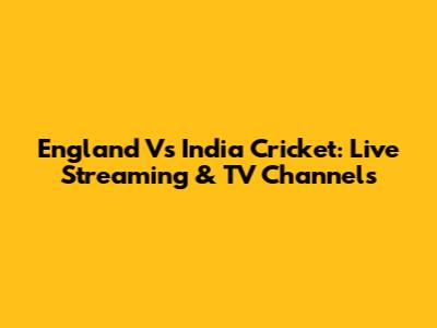 England Vs India Cricket: Live Streaming & TV Channels