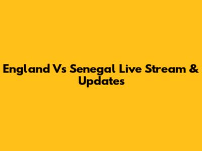 England Vs Senegal Live Stream & Updates