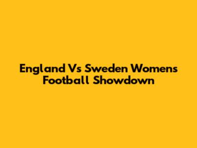 England Vs Sweden Women's Football Showdown