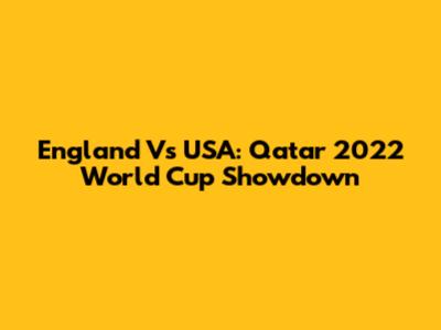 England Vs USA: Qatar 2022 World Cup Showdown