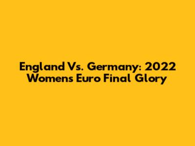 England Vs. Germany: 2022 Women's Euro Final Glory