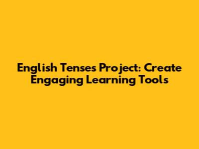 English Tenses Project: Create Engaging Learning Tools