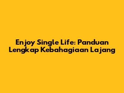 Enjoy Single Life: Panduan Lengkap Kebahagiaan Lajang