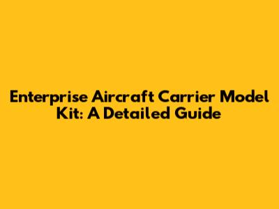 Enterprise Aircraft Carrier Model Kit: A Detailed Guide