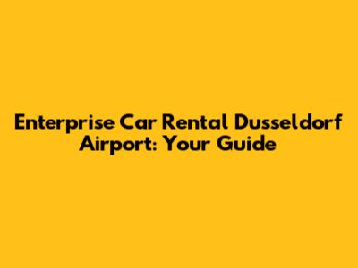 Enterprise Car Rental Dusseldorf Airport: Your Guide