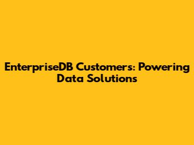 EnterpriseDB Customers: Powering Data Solutions