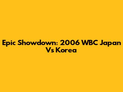 Epic Showdown: 2006 WBC Japan Vs Korea