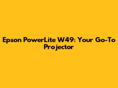 Epson PowerLite W49: Your Go-To Projector