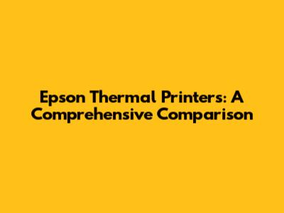 Epson Thermal Printers: A Comprehensive Comparison