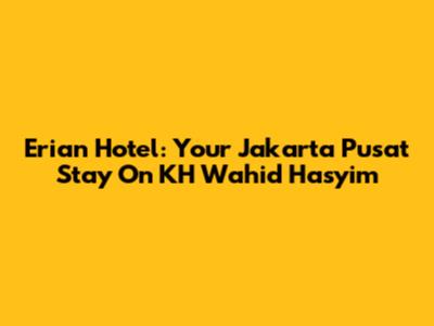 Erian Hotel: Your Jakarta Pusat Stay On KH Wahid Hasyim