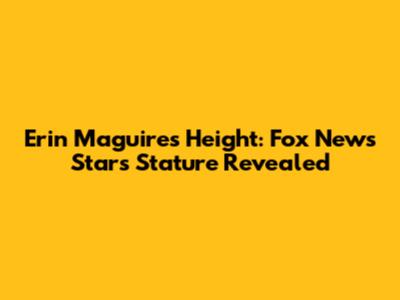 Erin Maguire's Height: Fox News Star's Stature Revealed
