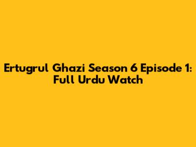 Ertugrul Ghazi Season 6 Episode 1: Full Urdu Watch