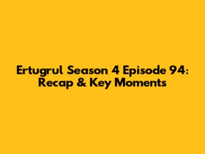 Ertugrul Season 4 Episode 94: Recap & Key Moments