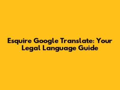 Esquire Google Translate: Your Legal Language Guide