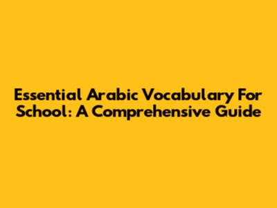 Essential Arabic Vocabulary For School: A Comprehensive Guide