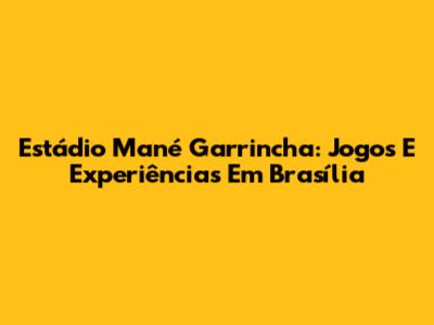 Estádio Mané Garrincha: Jogos E Experiências Em Brasília