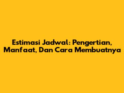 Estimasi Jadwal: Pengertian, Manfaat, Dan Cara Membuatnya