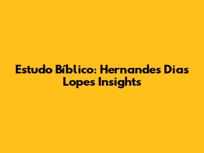 Estudo Bíblico: Hernandes Dias Lopes Insights