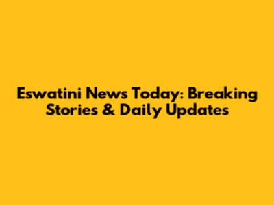 Eswatini News Today: Breaking Stories & Daily Updates