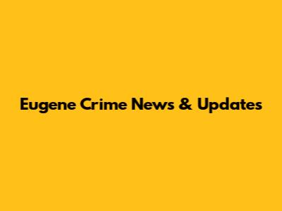 Eugene Crime News & Updates