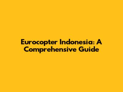 Eurocopter Indonesia: A Comprehensive Guide