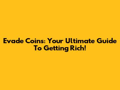 Evade Coins: Your Ultimate Guide To Getting Rich!