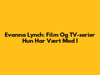 Evanna Lynch: Film Og TV-serier Hun Har Vært Med I