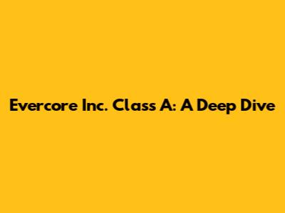 Evercore Inc. Class A: A Deep Dive