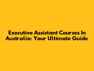 Executive Assistant Courses In Australia: Your Ultimate Guide