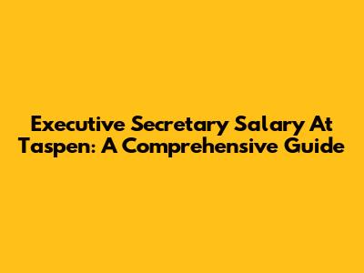 Executive Secretary Salary At Taspen: A Comprehensive Guide