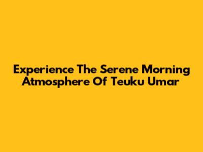 Experience The Serene Morning Atmosphere Of Teuku Umar