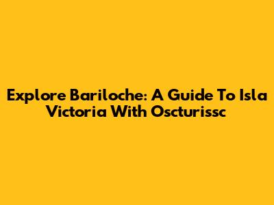 Explore Bariloche: A Guide To Isla Victoria With Oscturissc