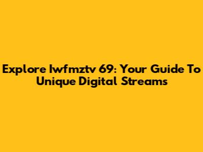 Explore Iwfmztv 69: Your Guide To Unique Digital Streams