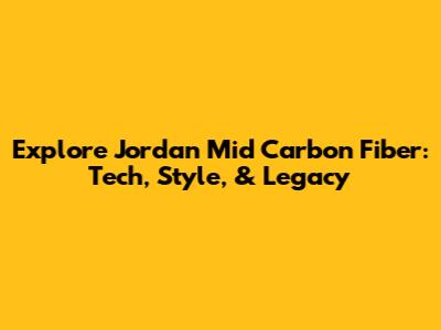 Explore Jordan Mid Carbon Fiber: Tech, Style, & Legacy