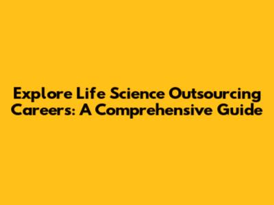 Explore Life Science Outsourcing Careers: A Comprehensive Guide