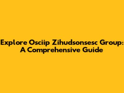 Explore Osciip Zihudsonsesc Group: A Comprehensive Guide