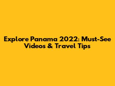 Explore Panama 2022: Must-See Videos & Travel Tips