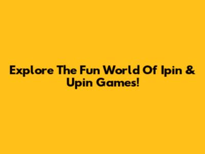 Explore The Fun World Of Ipin & Upin Games!