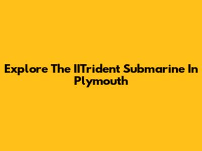 Explore The IITrident Submarine In Plymouth