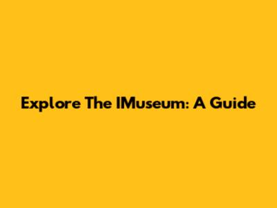Explore The IMuseum: A Guide
