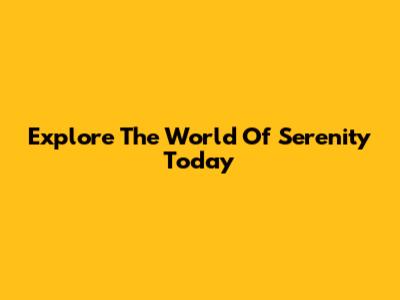 Explore The World Of Serenity Today
