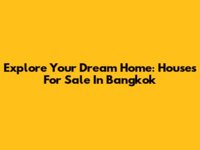 Explore Your Dream Home: Houses For Sale In Bangkok