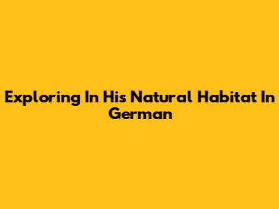 Exploring 'In His Natural Habitat' In German